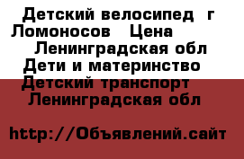 Детский велосипед. г.Ломоносов › Цена ­ 2 000 - Ленинградская обл. Дети и материнство » Детский транспорт   . Ленинградская обл.